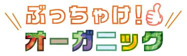 ぶっちゃけ!オーガニック